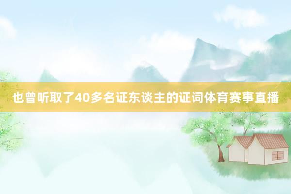 也曾听取了40多名证东谈主的证词体育赛事直播
