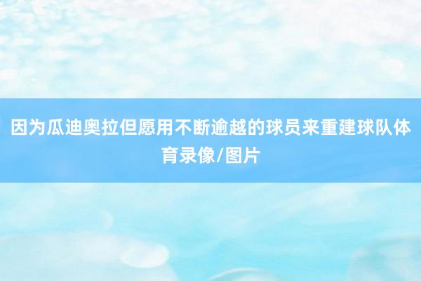 因为瓜迪奥拉但愿用不断逾越的球员来重建球队体育录像/图片