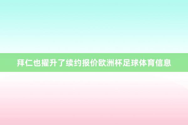 拜仁也擢升了续约报价欧洲杯足球体育信息