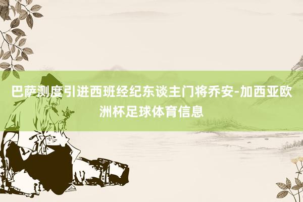 巴萨测度引进西班经纪东谈主门将乔安-加西亚欧洲杯足球体育信息