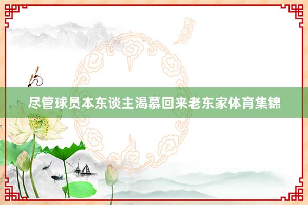 尽管球员本东谈主渴慕回来老东家体育集锦