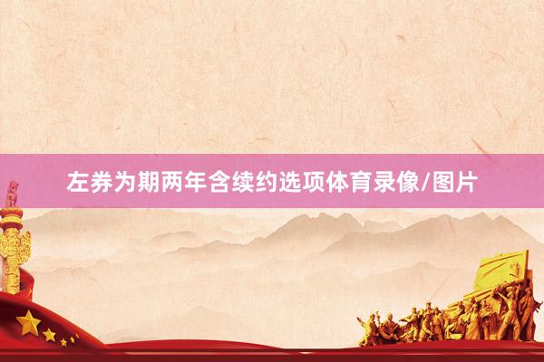 左券为期两年含续约选项体育录像/图片