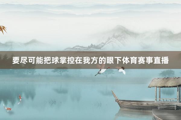 要尽可能把球掌控在我方的眼下体育赛事直播