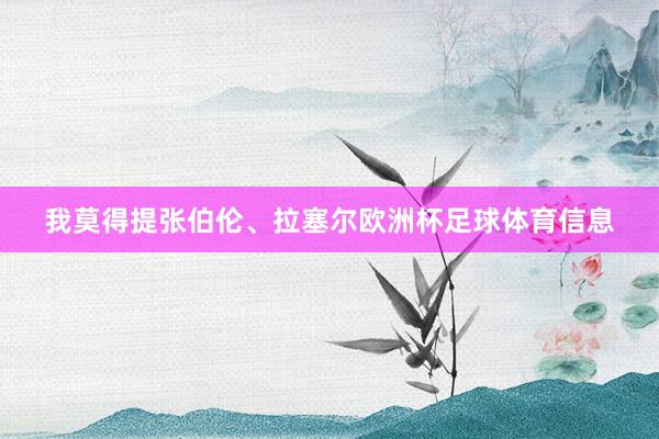 我莫得提张伯伦、拉塞尔欧洲杯足球体育信息