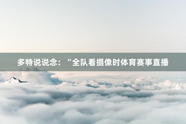 多特说说念：“全队看摄像时体育赛事直播