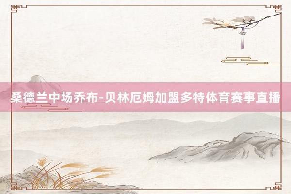 桑德兰中场乔布-贝林厄姆加盟多特体育赛事直播