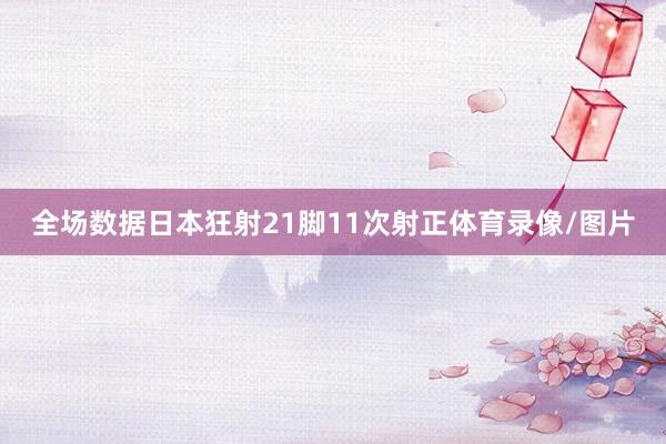 全场数据日本狂射21脚11次射正体育录像/图片