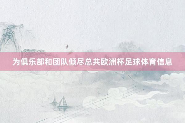 为俱乐部和团队倾尽总共欧洲杯足球体育信息
