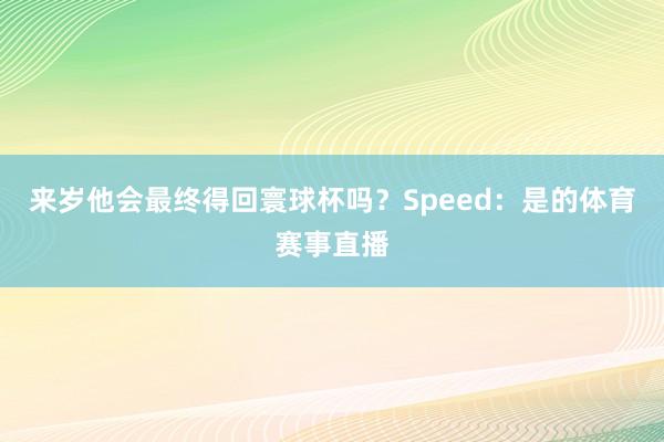 来岁他会最终得回寰球杯吗？Speed：是的体育赛事直播