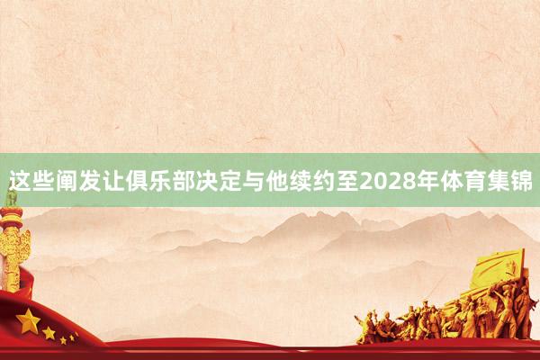 这些阐发让俱乐部决定与他续约至2028年体育集锦