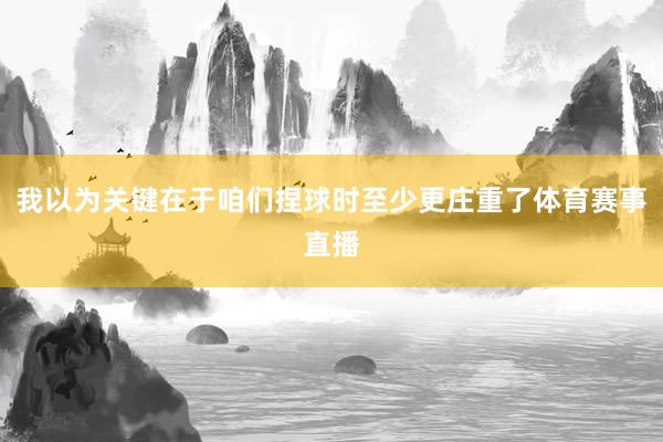 我以为关键在于咱们捏球时至少更庄重了体育赛事直播