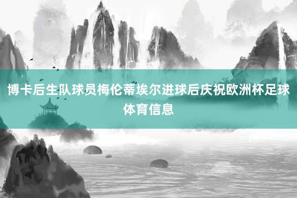 博卡后生队球员梅伦蒂埃尔进球后庆祝欧洲杯足球体育信息