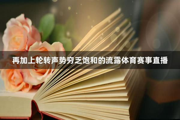 再加上轮转声势穷乏饱和的流露体育赛事直播