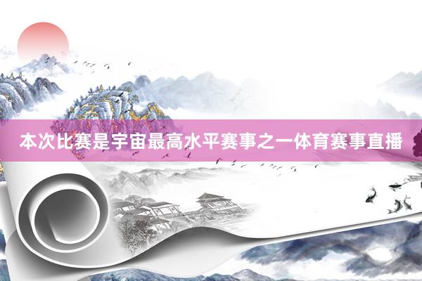 本次比赛是宇宙最高水平赛事之一体育赛事直播