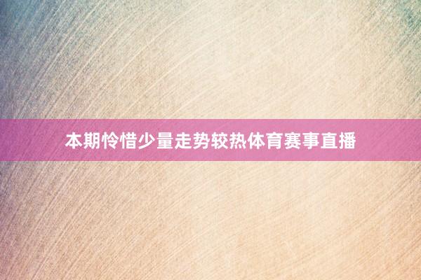 本期怜惜少量走势较热体育赛事直播