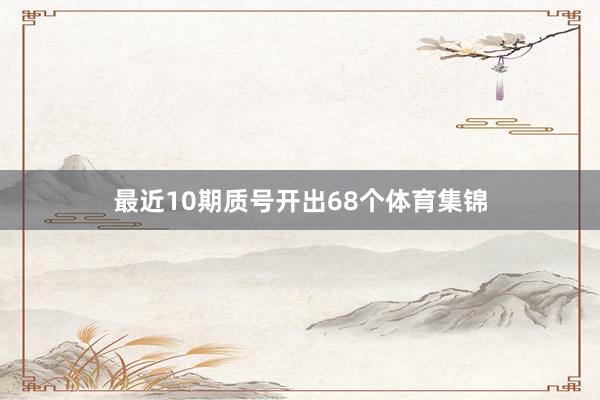 最近10期质号开出68个体育集锦
