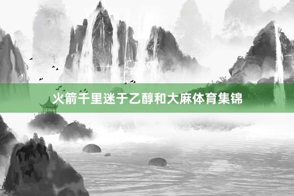 火箭千里迷于乙醇和大麻体育集锦