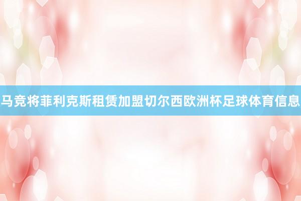 马竞将菲利克斯租赁加盟切尔西欧洲杯足球体育信息