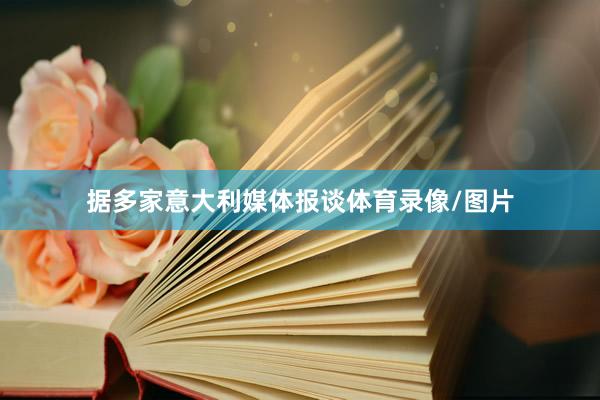 据多家意大利媒体报谈体育录像/图片
