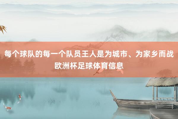 每个球队的每一个队员王人是为城市、为家乡而战欧洲杯足球体育信息
