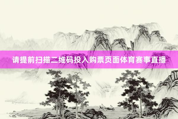 请提前扫描二维码投入购票页面体育赛事直播