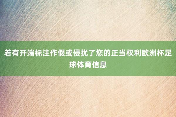若有开端标注作假或侵扰了您的正当权利欧洲杯足球体育信息