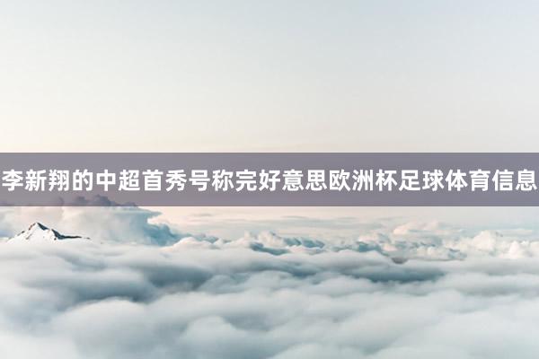 李新翔的中超首秀号称完好意思欧洲杯足球体育信息