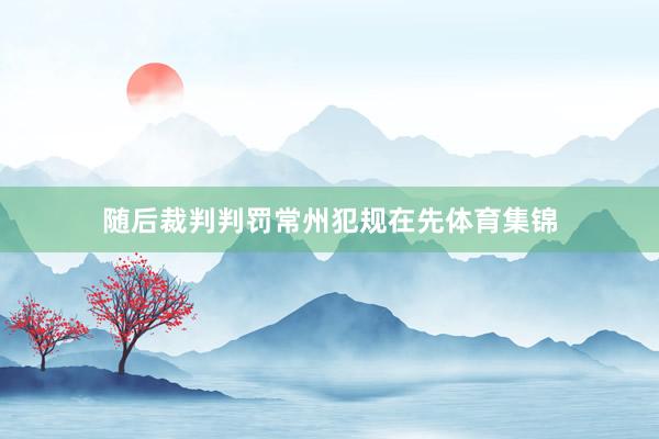 随后裁判判罚常州犯规在先体育集锦