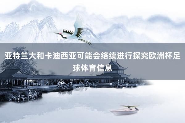 亚特兰大和卡迪西亚可能会络续进行探究欧洲杯足球体育信息