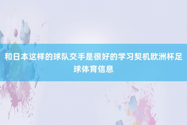 和日本这样的球队交手是很好的学习契机欧洲杯足球体育信息
