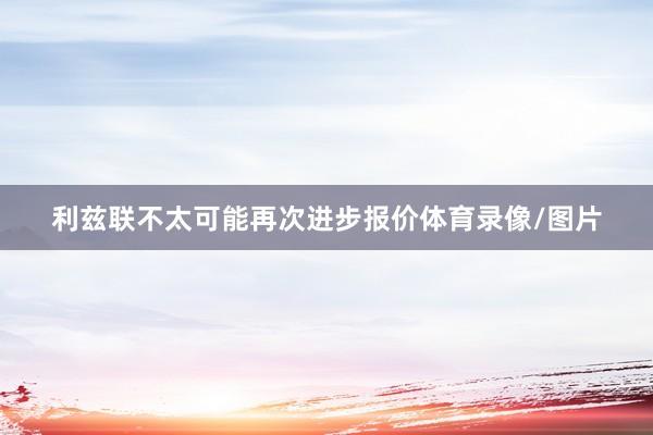 利兹联不太可能再次进步报价体育录像/图片