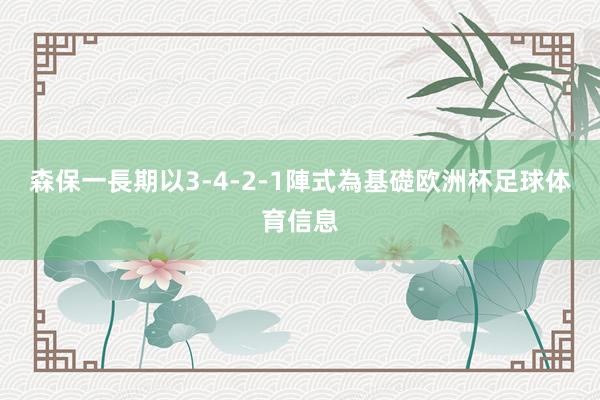 森保一長期以3-4-2-1陣式為基礎欧洲杯足球体育信息