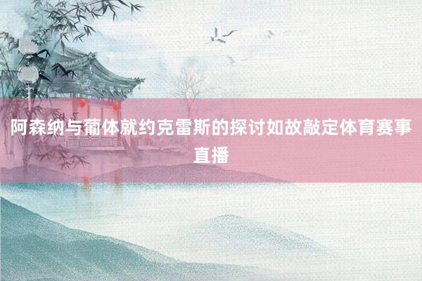 阿森纳与葡体就约克雷斯的探讨如故敲定体育赛事直播