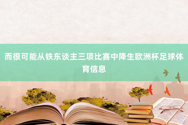 而很可能从铁东谈主三项比赛中降生欧洲杯足球体育信息