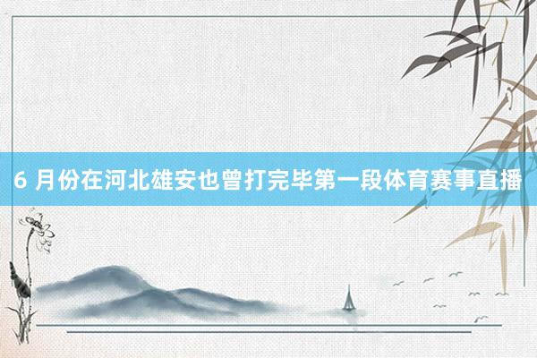 6 月份在河北雄安也曾打完毕第一段体育赛事直播
