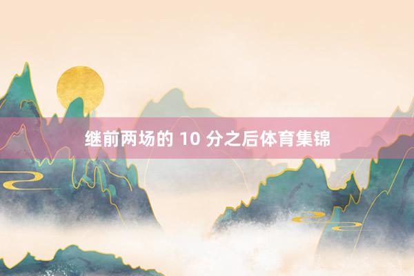 继前两场的 10 分之后体育集锦