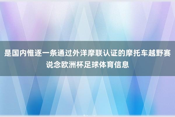 是国内惟逐一条通过外洋摩联认证的摩托车越野赛说念欧洲杯足球体育信息