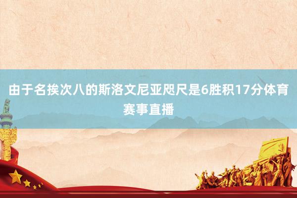 由于名挨次八的斯洛文尼亚咫尺是6胜积17分体育赛事直播