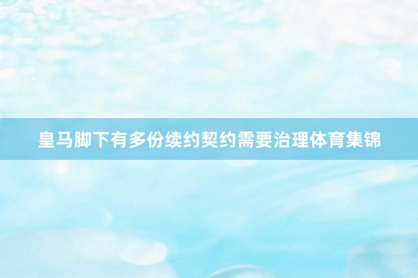 皇马脚下有多份续约契约需要治理体育集锦