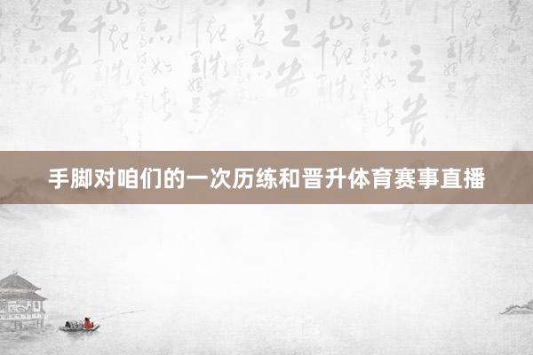 手脚对咱们的一次历练和晋升体育赛事直播