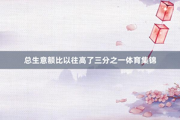 总生意额比以往高了三分之一体育集锦