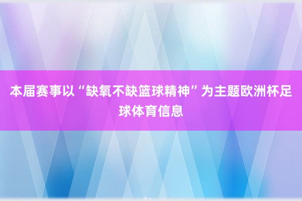 本届赛事以“缺氧不缺篮球精神”为主题欧洲杯足球体育信息