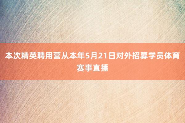 本次精英聘用营从本年5月21日对外招募学员体育赛事直播
