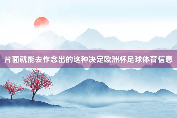 片面就能去作念出的这种决定欧洲杯足球体育信息