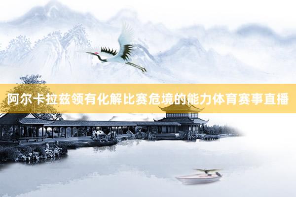 阿尔卡拉兹领有化解比赛危境的能力体育赛事直播