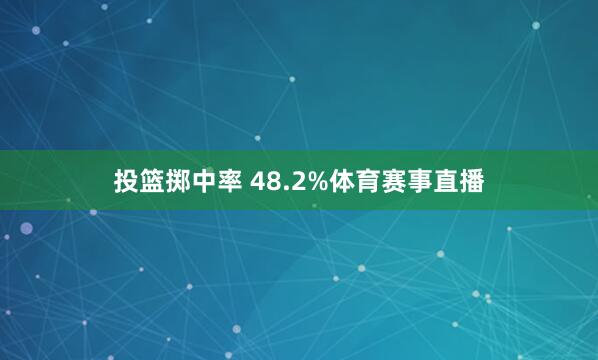 投篮掷中率 48.2%体育赛事直播