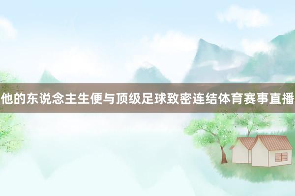 他的东说念主生便与顶级足球致密连结体育赛事直播