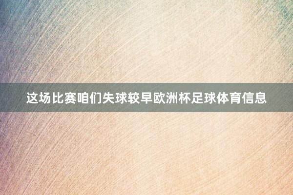 这场比赛咱们失球较早欧洲杯足球体育信息