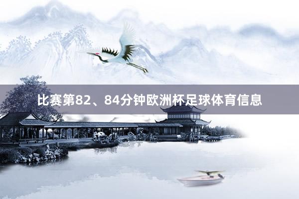 比赛第82、84分钟欧洲杯足球体育信息
