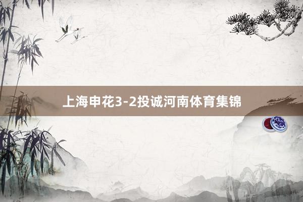 上海申花3-2投诚河南体育集锦
